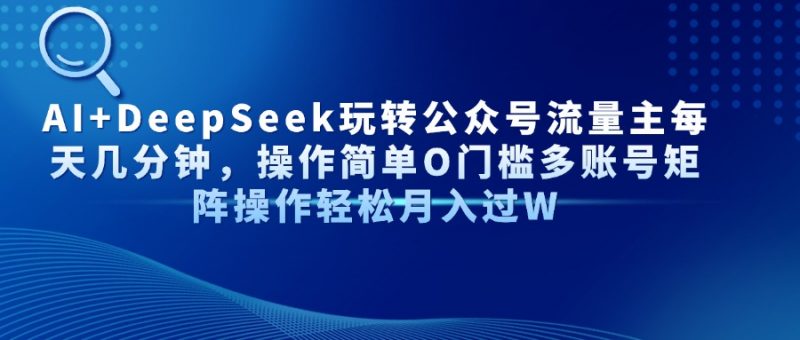 AI+DeepSeek玩转公众号流量主每天几分钟，操作简单O门槛多账号矩阵操作轻松月入过W斗金社群斗金社群-资源站