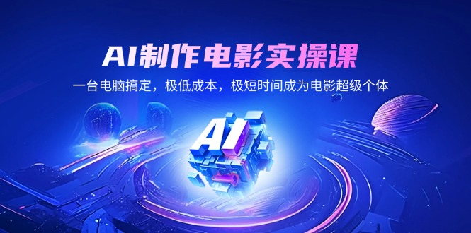 AI制作电影实操课，一台电脑搞定，极低成本，极短时间成为电影超级个体 资源站资源站