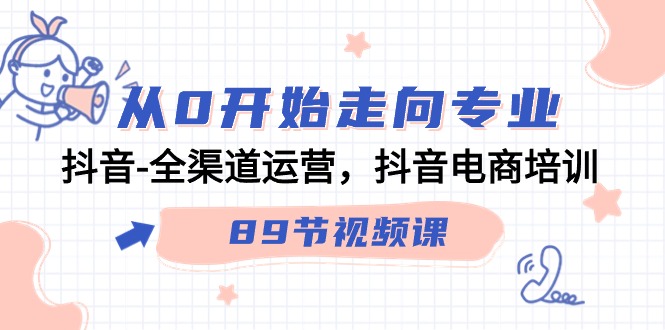 从0开始走向专业，抖音-全渠道运营，抖音电商培训资源站资源站