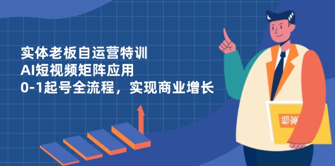 实体老板自运营特训，AI短视频矩阵应用，0-1起号全流程，实现商业增长斗金社群斗金社群-资源站