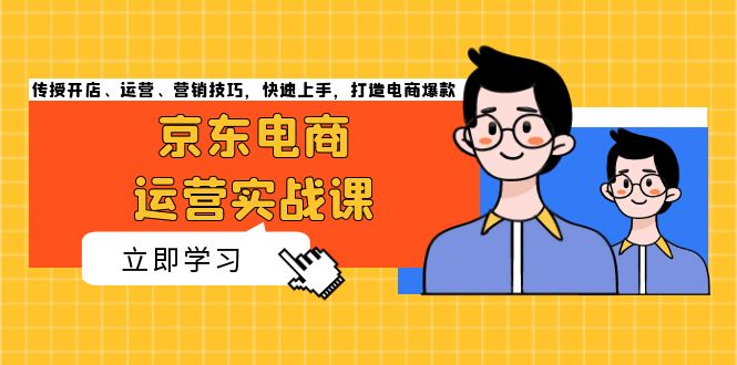京东电商运营实战课，传授开店、运营、营销技巧，快速上手，打造电商爆款资源站资源站