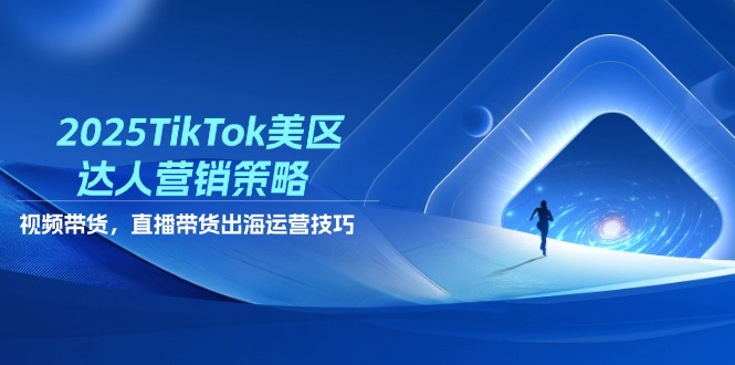 2025年TikTok美区达人营销策略，视频带货，直播带货，出海运营技巧 资源站资源站