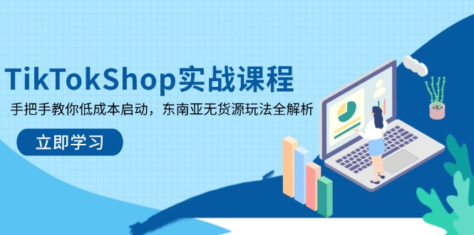 TikTokShop实战课程，手把手教你低成本启动，东南亚无货源玩法全解析 资源站资源站