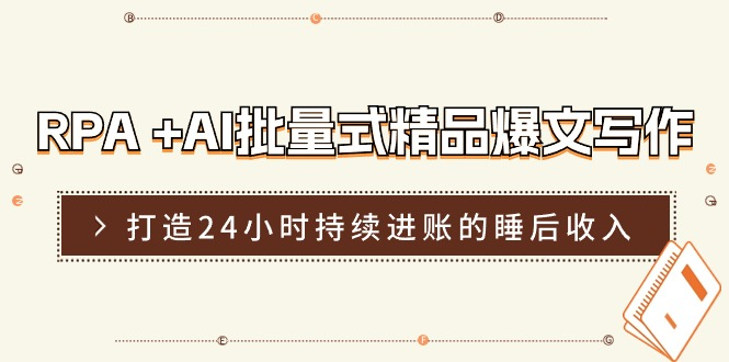 RPA +AI批量式 精品爆文写作 日更实操营，打造24小时持续进账的睡后收入 资源站资源站